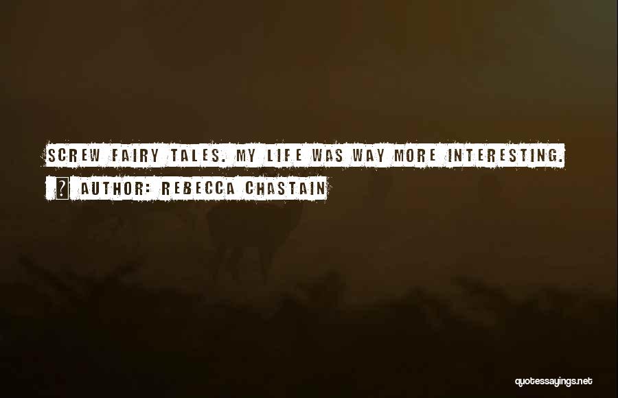 Rebecca Chastain Quotes: Screw Fairy Tales. My Life Was Way More Interesting.