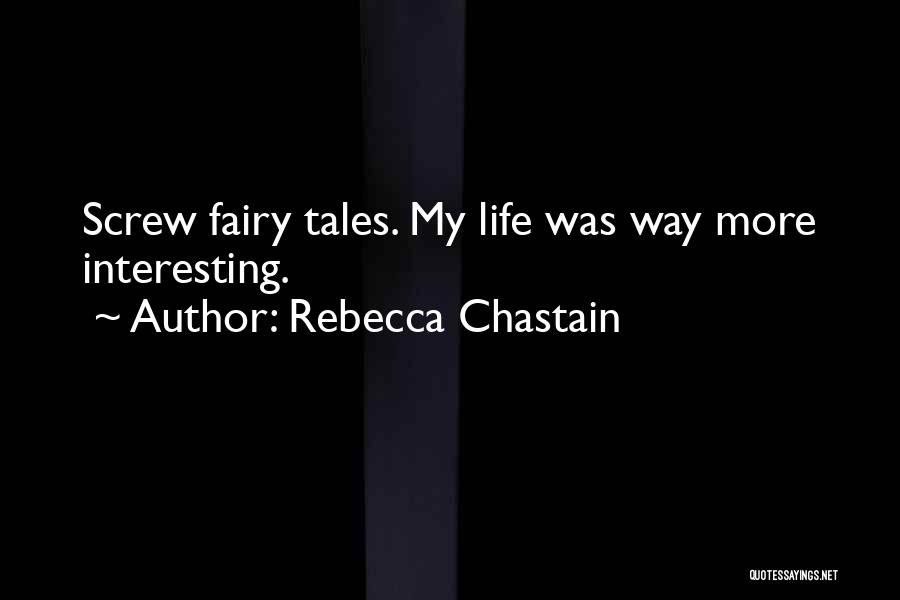 Rebecca Chastain Quotes: Screw Fairy Tales. My Life Was Way More Interesting.