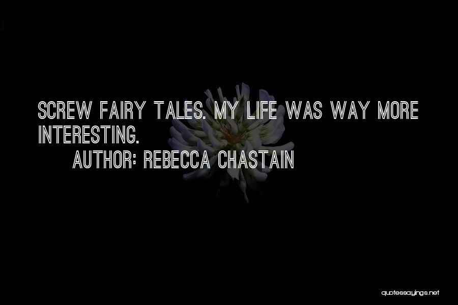 Rebecca Chastain Quotes: Screw Fairy Tales. My Life Was Way More Interesting.