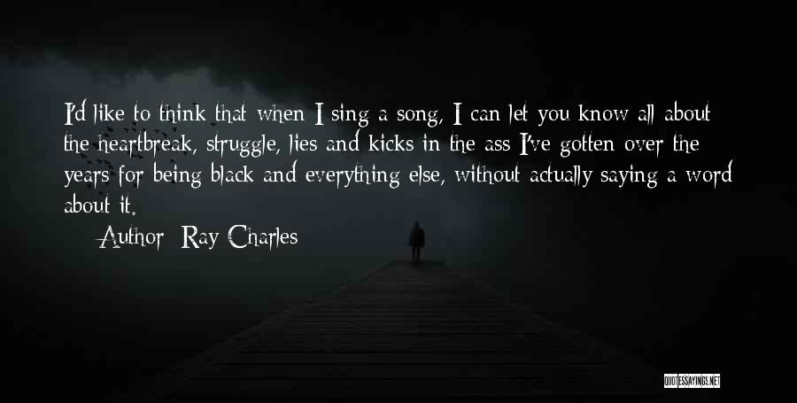 Ray Charles Quotes: I'd Like To Think That When I Sing A Song, I Can Let You Know All About The Heartbreak, Struggle,