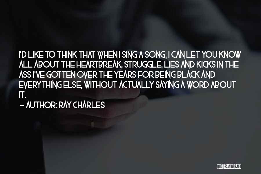 Ray Charles Quotes: I'd Like To Think That When I Sing A Song, I Can Let You Know All About The Heartbreak, Struggle,