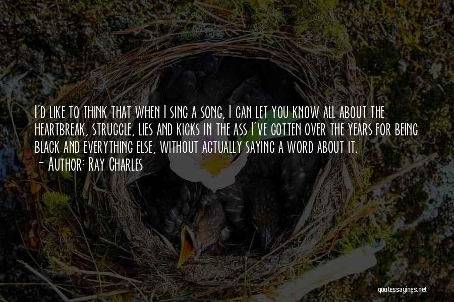 Ray Charles Quotes: I'd Like To Think That When I Sing A Song, I Can Let You Know All About The Heartbreak, Struggle,
