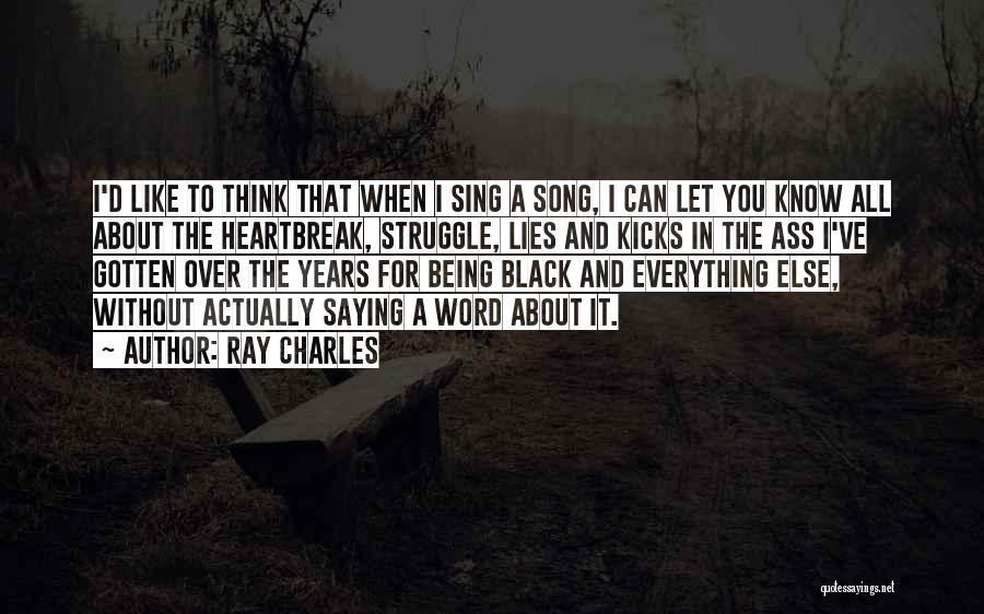 Ray Charles Quotes: I'd Like To Think That When I Sing A Song, I Can Let You Know All About The Heartbreak, Struggle,