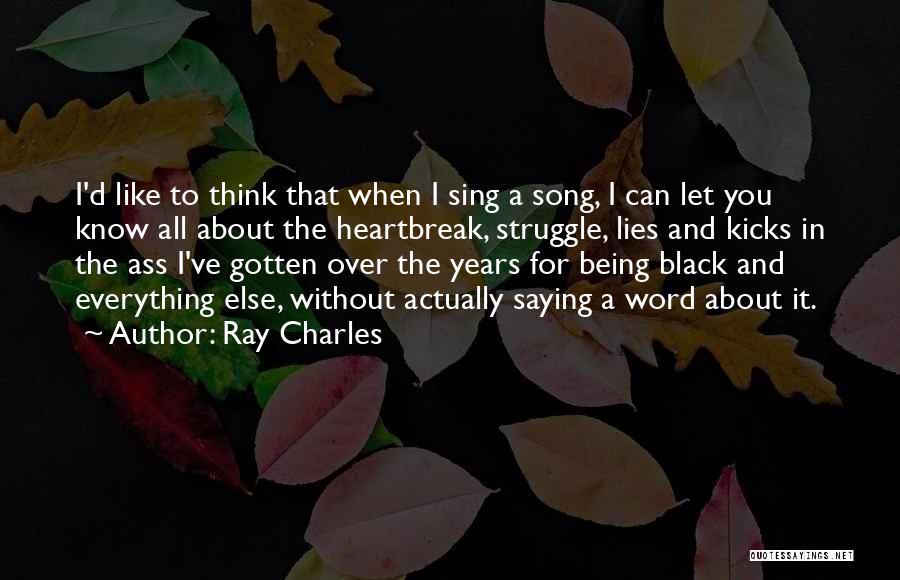 Ray Charles Quotes: I'd Like To Think That When I Sing A Song, I Can Let You Know All About The Heartbreak, Struggle,