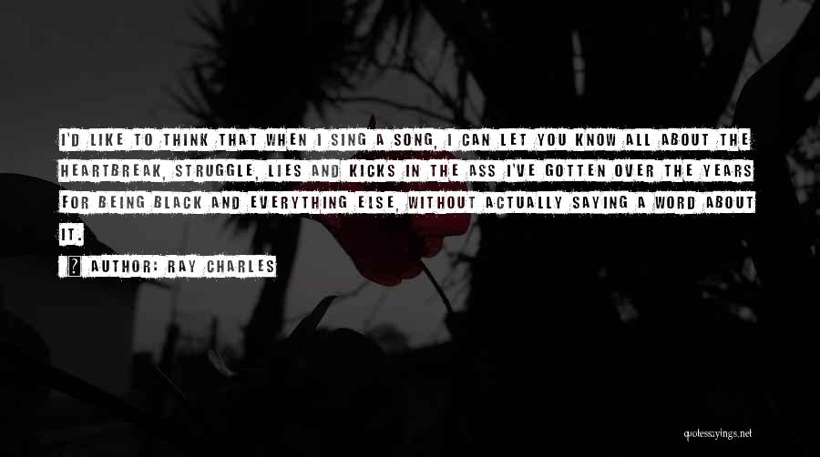 Ray Charles Quotes: I'd Like To Think That When I Sing A Song, I Can Let You Know All About The Heartbreak, Struggle,