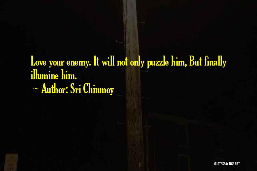 Sri Chinmoy Quotes: Love Your Enemy. It Will Not Only Puzzle Him, But Finally Illumine Him.