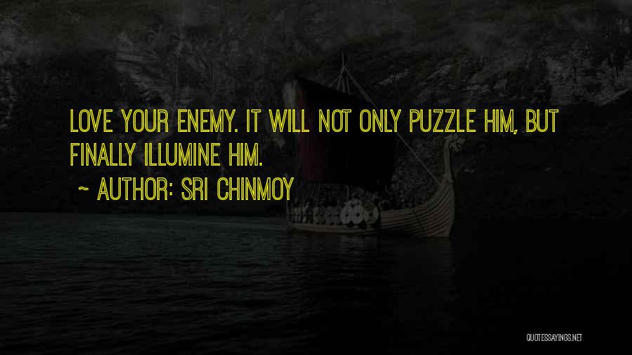 Sri Chinmoy Quotes: Love Your Enemy. It Will Not Only Puzzle Him, But Finally Illumine Him.