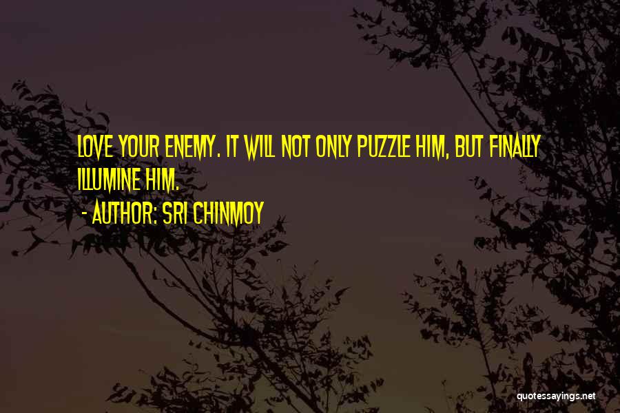 Sri Chinmoy Quotes: Love Your Enemy. It Will Not Only Puzzle Him, But Finally Illumine Him.