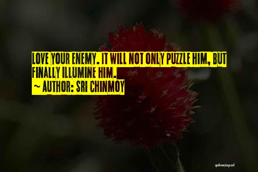 Sri Chinmoy Quotes: Love Your Enemy. It Will Not Only Puzzle Him, But Finally Illumine Him.