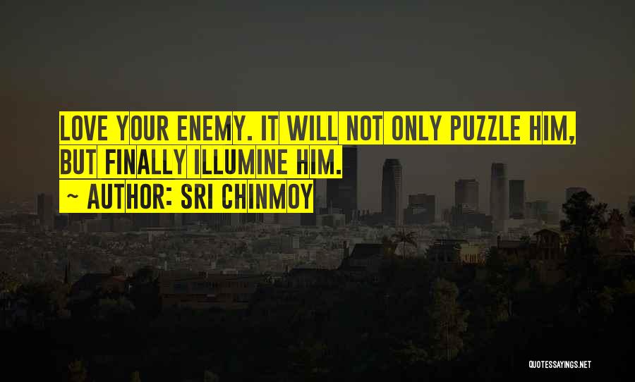 Sri Chinmoy Quotes: Love Your Enemy. It Will Not Only Puzzle Him, But Finally Illumine Him.