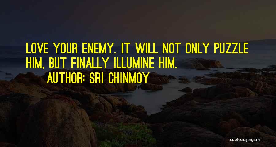 Sri Chinmoy Quotes: Love Your Enemy. It Will Not Only Puzzle Him, But Finally Illumine Him.