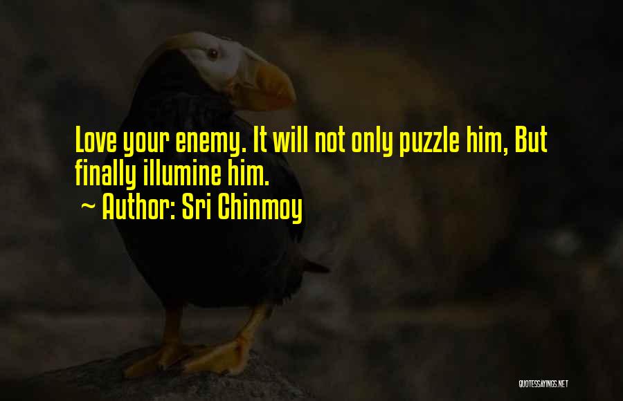 Sri Chinmoy Quotes: Love Your Enemy. It Will Not Only Puzzle Him, But Finally Illumine Him.