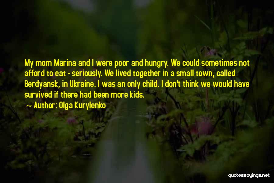 Olga Kurylenko Quotes: My Mom Marina And I Were Poor And Hungry. We Could Sometimes Not Afford To Eat - Seriously. We Lived