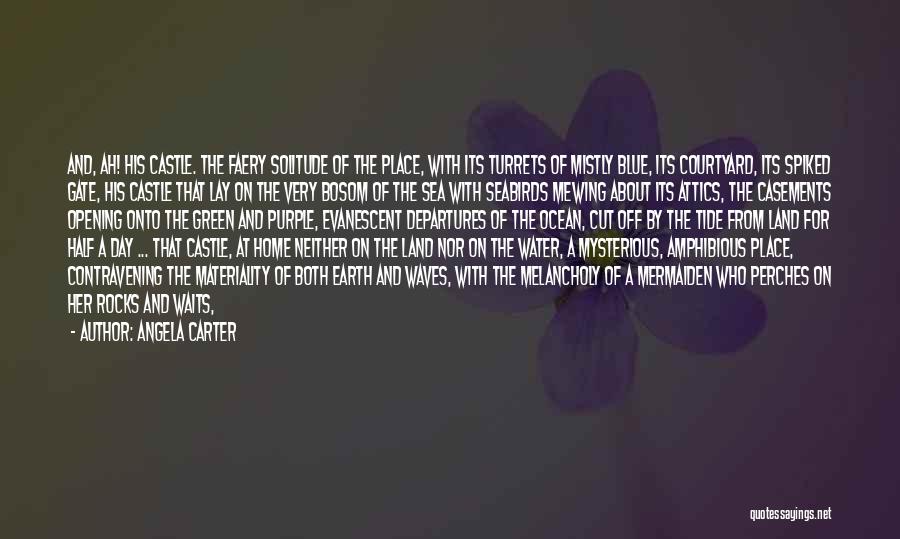 Angela Carter Quotes: And, Ah! His Castle. The Faery Solitude Of The Place, With Its Turrets Of Mistly Blue, Its Courtyard, Its Spiked