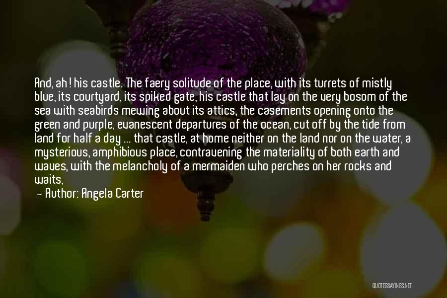 Angela Carter Quotes: And, Ah! His Castle. The Faery Solitude Of The Place, With Its Turrets Of Mistly Blue, Its Courtyard, Its Spiked