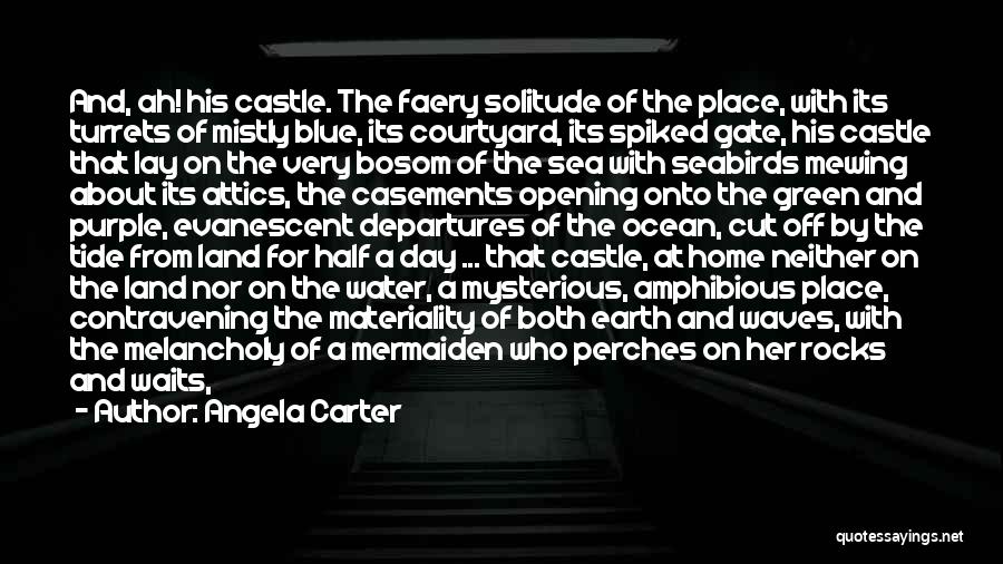 Angela Carter Quotes: And, Ah! His Castle. The Faery Solitude Of The Place, With Its Turrets Of Mistly Blue, Its Courtyard, Its Spiked