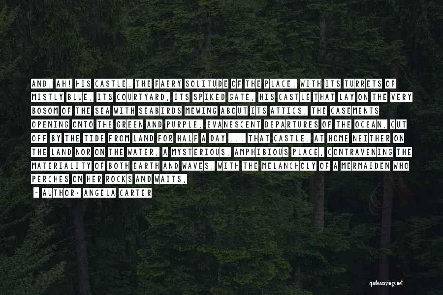 Angela Carter Quotes: And, Ah! His Castle. The Faery Solitude Of The Place, With Its Turrets Of Mistly Blue, Its Courtyard, Its Spiked
