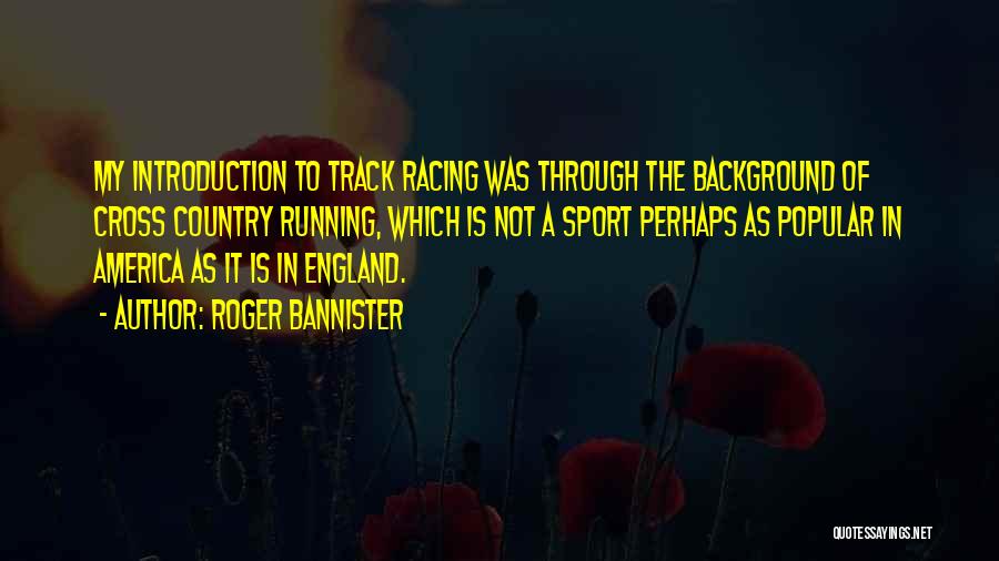 Roger Bannister Quotes: My Introduction To Track Racing Was Through The Background Of Cross Country Running, Which Is Not A Sport Perhaps As