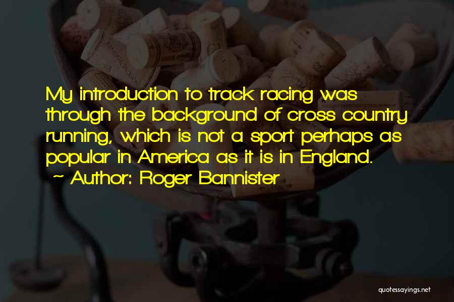 Roger Bannister Quotes: My Introduction To Track Racing Was Through The Background Of Cross Country Running, Which Is Not A Sport Perhaps As