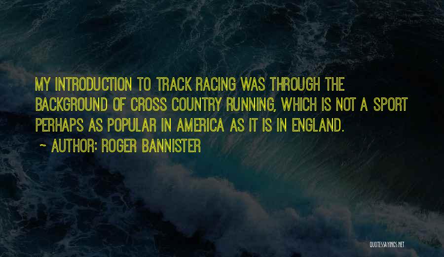 Roger Bannister Quotes: My Introduction To Track Racing Was Through The Background Of Cross Country Running, Which Is Not A Sport Perhaps As