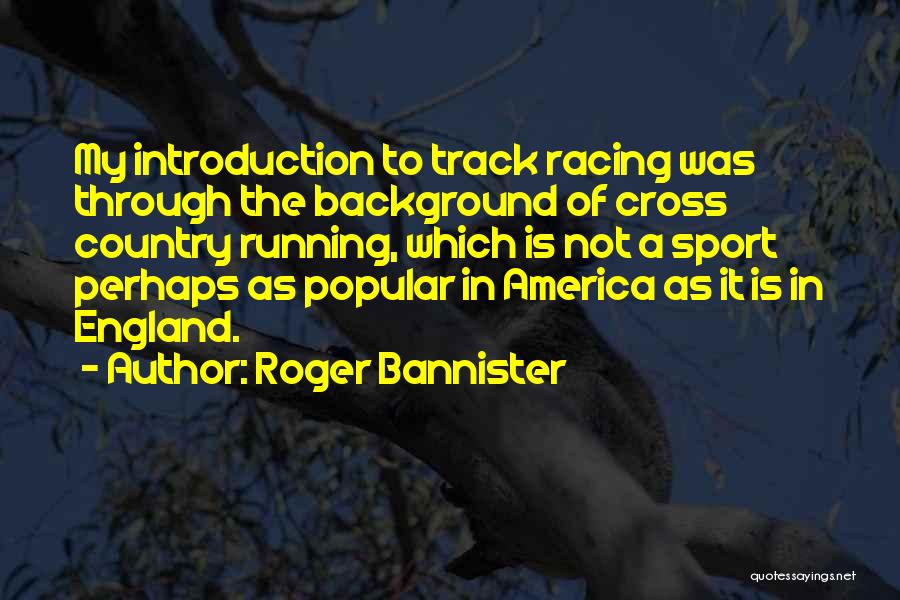 Roger Bannister Quotes: My Introduction To Track Racing Was Through The Background Of Cross Country Running, Which Is Not A Sport Perhaps As