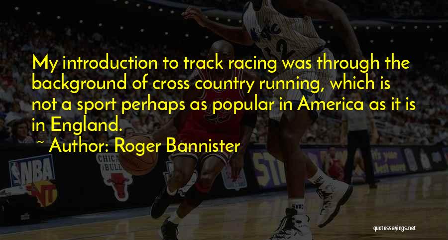 Roger Bannister Quotes: My Introduction To Track Racing Was Through The Background Of Cross Country Running, Which Is Not A Sport Perhaps As