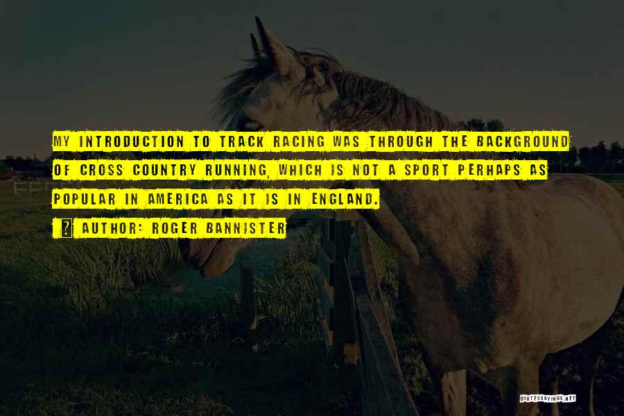 Roger Bannister Quotes: My Introduction To Track Racing Was Through The Background Of Cross Country Running, Which Is Not A Sport Perhaps As