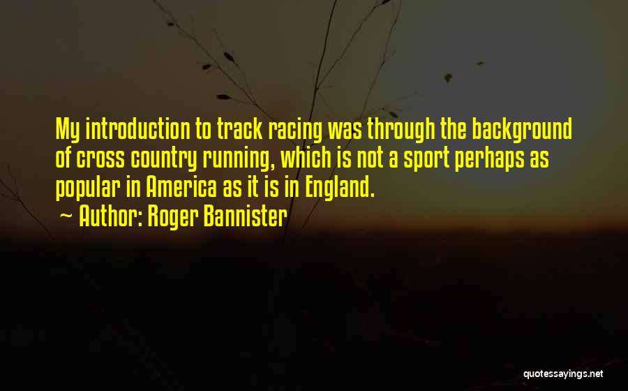 Roger Bannister Quotes: My Introduction To Track Racing Was Through The Background Of Cross Country Running, Which Is Not A Sport Perhaps As