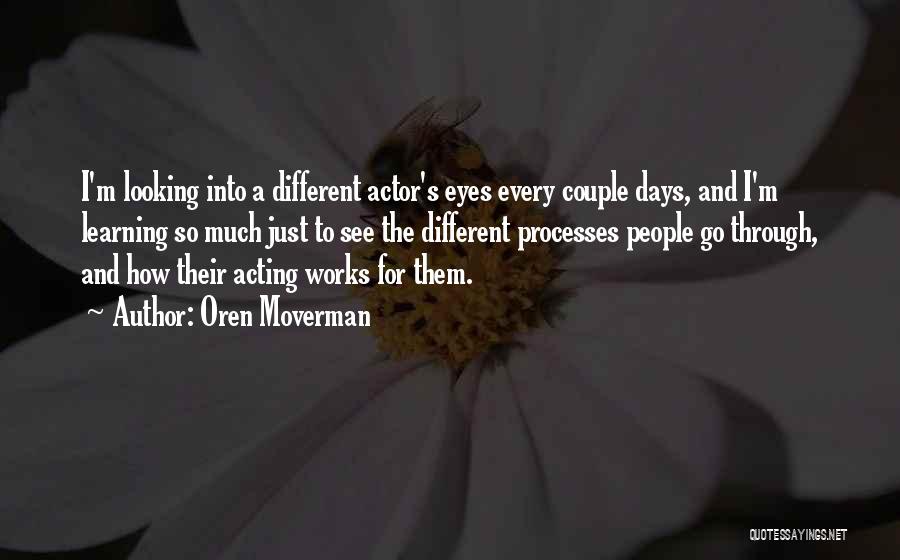 Oren Moverman Quotes: I'm Looking Into A Different Actor's Eyes Every Couple Days, And I'm Learning So Much Just To See The Different