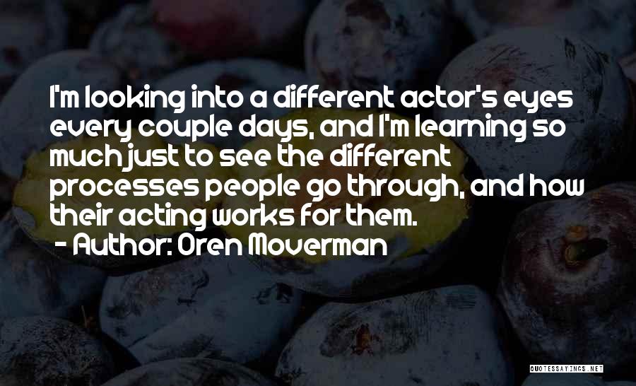 Oren Moverman Quotes: I'm Looking Into A Different Actor's Eyes Every Couple Days, And I'm Learning So Much Just To See The Different