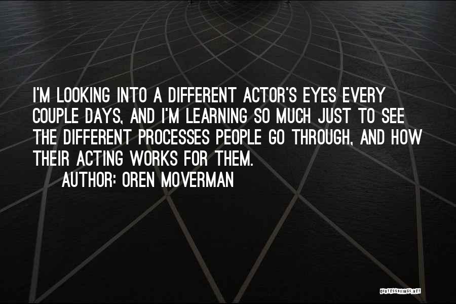 Oren Moverman Quotes: I'm Looking Into A Different Actor's Eyes Every Couple Days, And I'm Learning So Much Just To See The Different