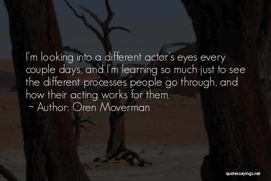 Oren Moverman Quotes: I'm Looking Into A Different Actor's Eyes Every Couple Days, And I'm Learning So Much Just To See The Different