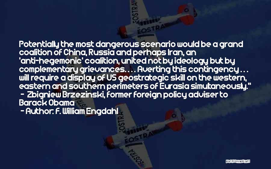 F. William Engdahl Quotes: Potentially The Most Dangerous Scenario Would Be A Grand Coalition Of China, Russia And Perhaps Iran, An 'anti-hegemonic' Coalition, United