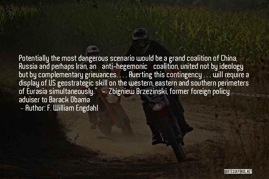 F. William Engdahl Quotes: Potentially The Most Dangerous Scenario Would Be A Grand Coalition Of China, Russia And Perhaps Iran, An 'anti-hegemonic' Coalition, United