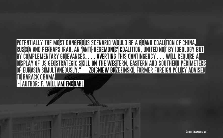 F. William Engdahl Quotes: Potentially The Most Dangerous Scenario Would Be A Grand Coalition Of China, Russia And Perhaps Iran, An 'anti-hegemonic' Coalition, United