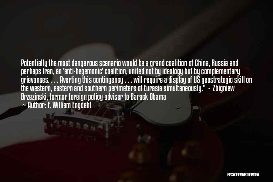 F. William Engdahl Quotes: Potentially The Most Dangerous Scenario Would Be A Grand Coalition Of China, Russia And Perhaps Iran, An 'anti-hegemonic' Coalition, United