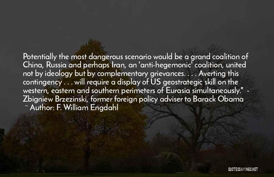 F. William Engdahl Quotes: Potentially The Most Dangerous Scenario Would Be A Grand Coalition Of China, Russia And Perhaps Iran, An 'anti-hegemonic' Coalition, United