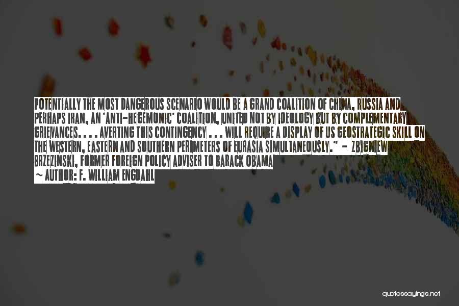 F. William Engdahl Quotes: Potentially The Most Dangerous Scenario Would Be A Grand Coalition Of China, Russia And Perhaps Iran, An 'anti-hegemonic' Coalition, United