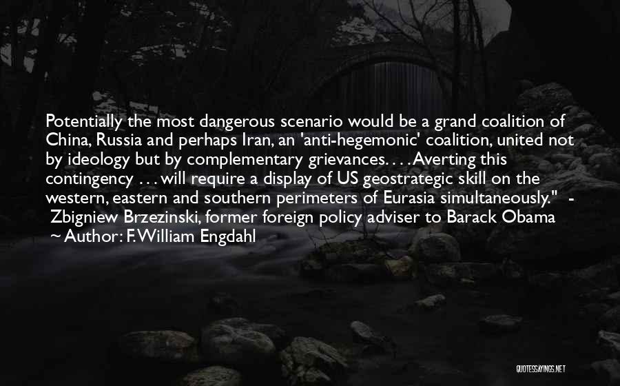 F. William Engdahl Quotes: Potentially The Most Dangerous Scenario Would Be A Grand Coalition Of China, Russia And Perhaps Iran, An 'anti-hegemonic' Coalition, United
