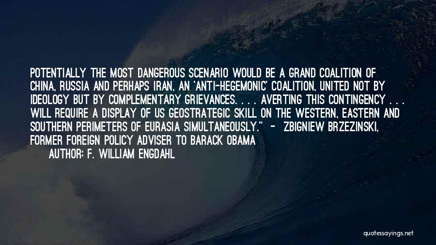 F. William Engdahl Quotes: Potentially The Most Dangerous Scenario Would Be A Grand Coalition Of China, Russia And Perhaps Iran, An 'anti-hegemonic' Coalition, United