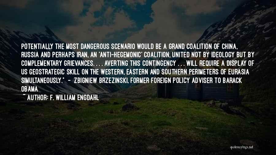 F. William Engdahl Quotes: Potentially The Most Dangerous Scenario Would Be A Grand Coalition Of China, Russia And Perhaps Iran, An 'anti-hegemonic' Coalition, United