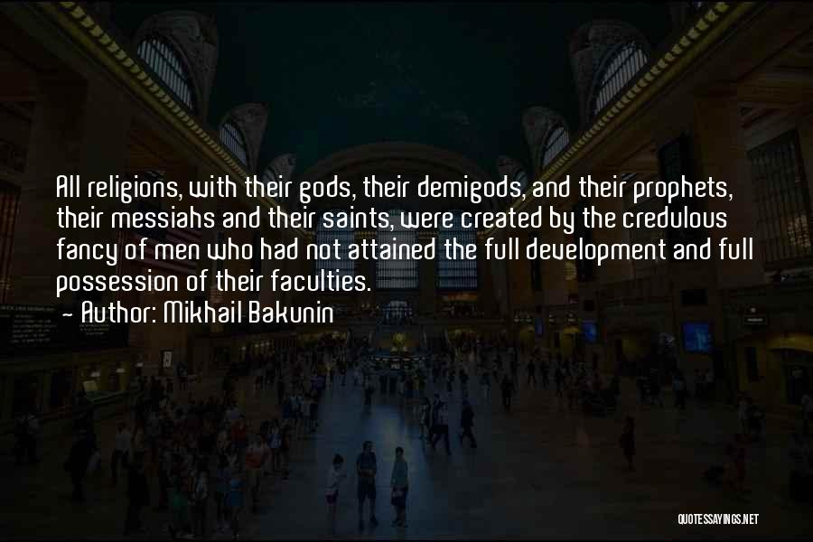 Mikhail Bakunin Quotes: All Religions, With Their Gods, Their Demigods, And Their Prophets, Their Messiahs And Their Saints, Were Created By The Credulous