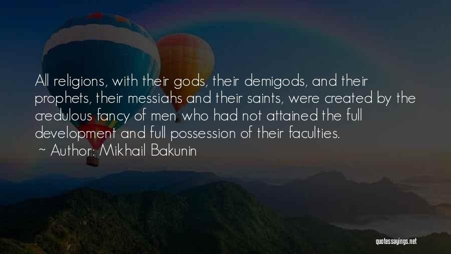 Mikhail Bakunin Quotes: All Religions, With Their Gods, Their Demigods, And Their Prophets, Their Messiahs And Their Saints, Were Created By The Credulous