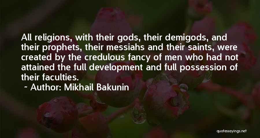 Mikhail Bakunin Quotes: All Religions, With Their Gods, Their Demigods, And Their Prophets, Their Messiahs And Their Saints, Were Created By The Credulous