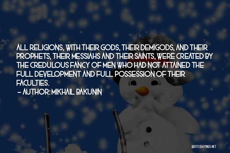 Mikhail Bakunin Quotes: All Religions, With Their Gods, Their Demigods, And Their Prophets, Their Messiahs And Their Saints, Were Created By The Credulous