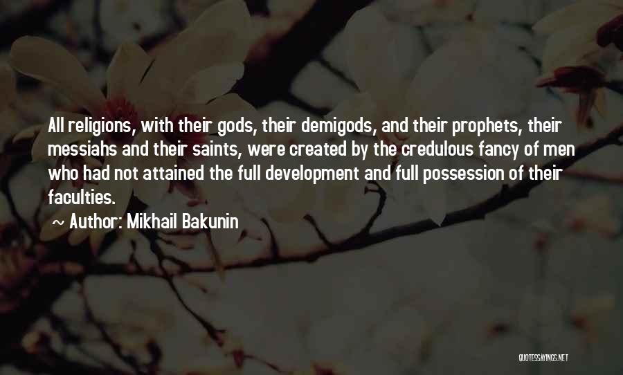 Mikhail Bakunin Quotes: All Religions, With Their Gods, Their Demigods, And Their Prophets, Their Messiahs And Their Saints, Were Created By The Credulous