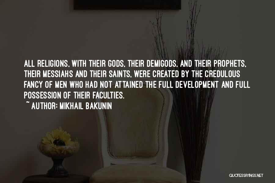 Mikhail Bakunin Quotes: All Religions, With Their Gods, Their Demigods, And Their Prophets, Their Messiahs And Their Saints, Were Created By The Credulous