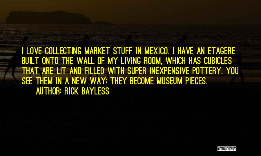 Rick Bayless Quotes: I Love Collecting Market Stuff In Mexico. I Have An Etagere Built Onto The Wall Of My Living Room, Which