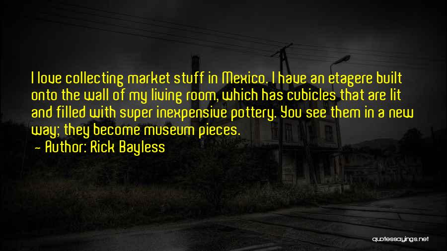 Rick Bayless Quotes: I Love Collecting Market Stuff In Mexico. I Have An Etagere Built Onto The Wall Of My Living Room, Which