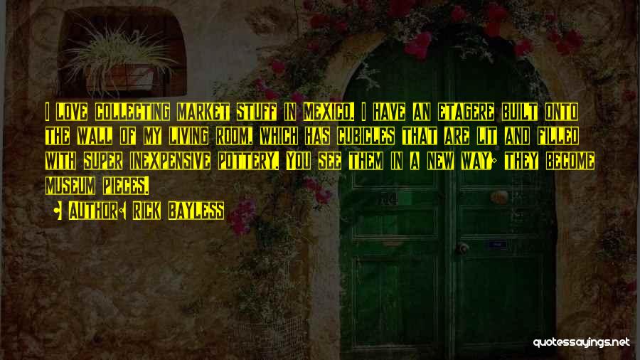 Rick Bayless Quotes: I Love Collecting Market Stuff In Mexico. I Have An Etagere Built Onto The Wall Of My Living Room, Which